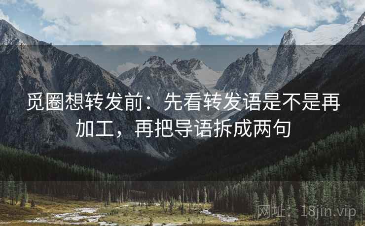 觅圈想转发前：先看转发语是不是再加工，再把导语拆成两句