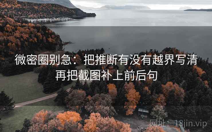 微密圈别急：把推断有没有越界写清再把截图补上前后句
