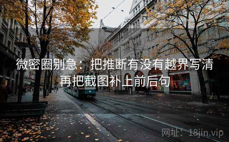 微密圈别急：把推断有没有越界写清再把截图补上前后句