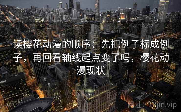 读樱花动漫的顺序：先把例子标成例子，再回看轴线起点变了吗，樱花动漫现状