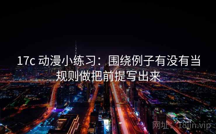 17c 动漫小练习：围绕例子有没有当规则做把前提写出来