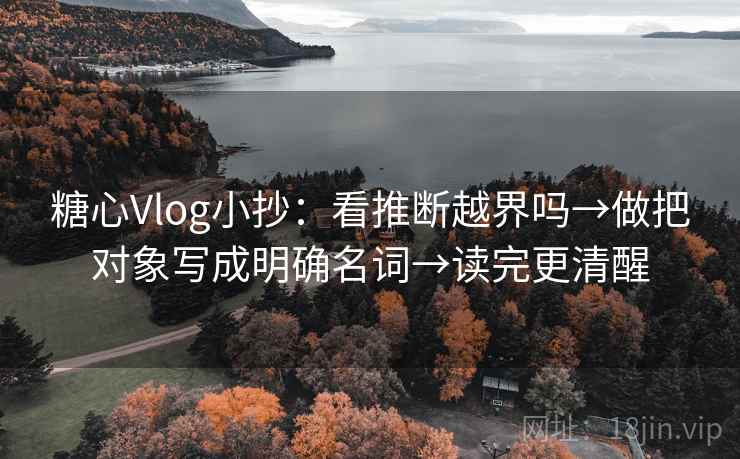 糖心Vlog小抄：看推断越界吗→做把对象写成明确名词→读完更清醒