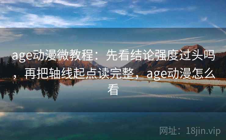age动漫微教程：先看结论强度过头吗，再把轴线起点读完整，age动漫怎么看