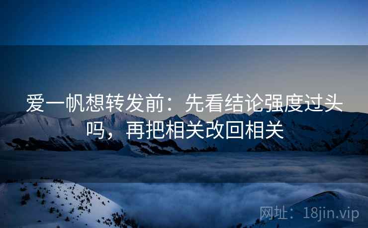 爱一帆想转发前：先看结论强度过头吗，再把相关改回相关