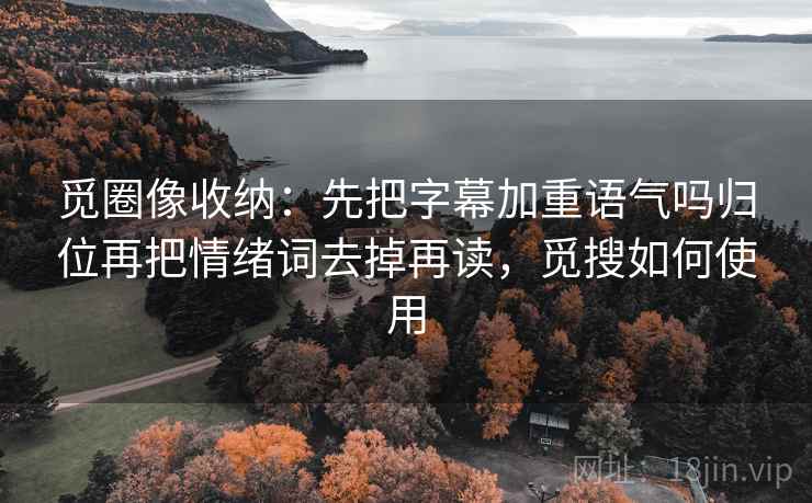 觅圈像收纳：先把字幕加重语气吗归位再把情绪词去掉再读，觅搜如何使用