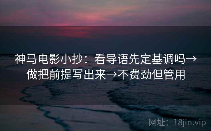 神马电影小抄：看导语先定基调吗→做把前提写出来→不费劲但管用