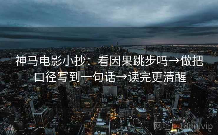 神马电影小抄：看因果跳步吗→做把口径写到一句话→读完更清醒