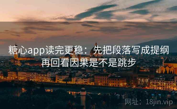 糖心app读完更稳：先把段落写成提纲再回看因果是不是跳步
