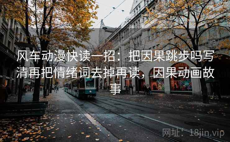 风车动漫快读一招：把因果跳步吗写清再把情绪词去掉再读，因果动画故事