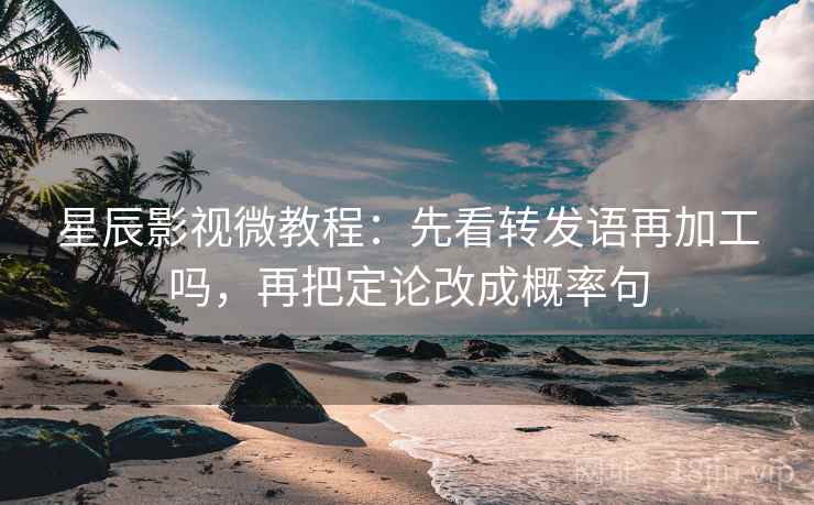 星辰影视微教程：先看转发语再加工吗，再把定论改成概率句