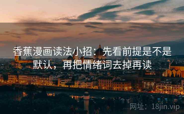 香蕉漫画读法小招：先看前提是不是默认，再把情绪词去掉再读