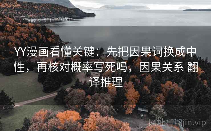 YY漫画看懂关键：先把因果词换成中性，再核对概率写死吗，因果关系 翻译推理