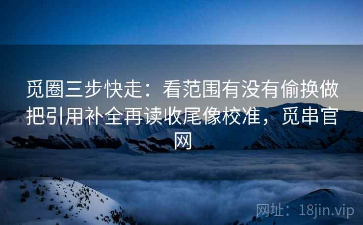 觅圈三步快走：看范围有没有偷换做把引用补全再读收尾像校准，觅串官网