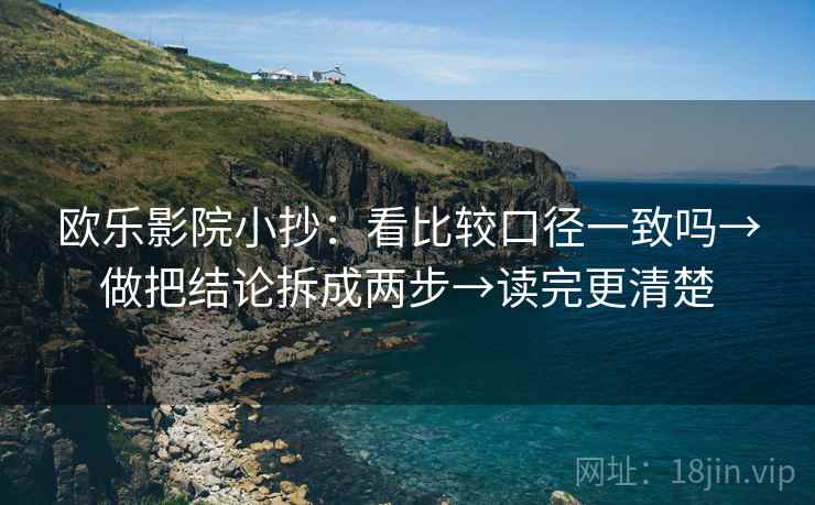 欧乐影院小抄：看比较口径一致吗→做把结论拆成两步→读完更清楚