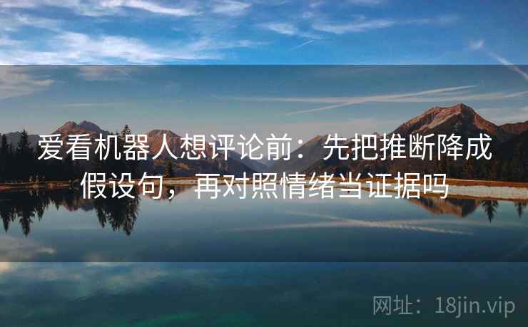 爱看机器人想评论前：先把推断降成假设句，再对照情绪当证据吗