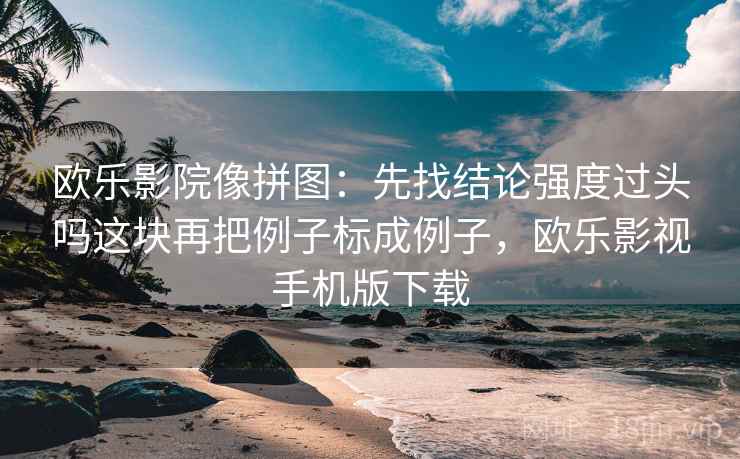 欧乐影院像拼图：先找结论强度过头吗这块再把例子标成例子，欧乐影视手机版下载