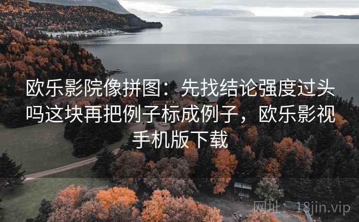 欧乐影院像拼图：先找结论强度过头吗这块再把例子标成例子，欧乐影视手机版下载