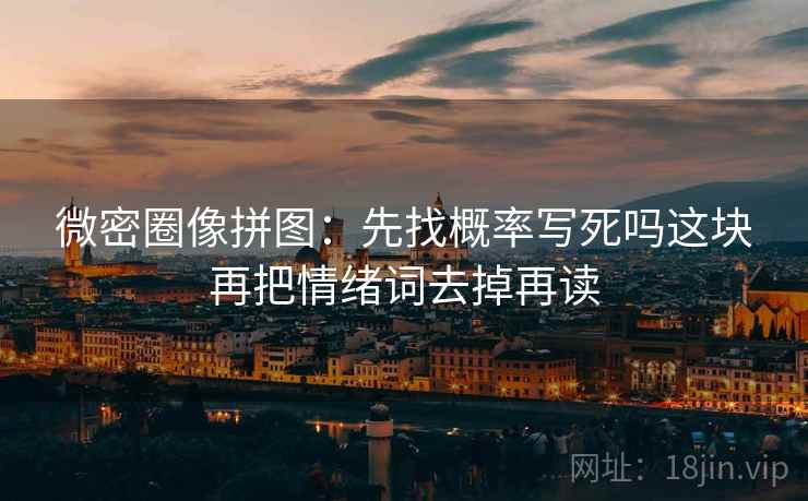 微密圈像拼图：先找概率写死吗这块再把情绪词去掉再读