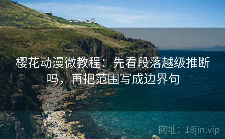 樱花动漫微教程：先看段落越级推断吗，再把范围写成边界句